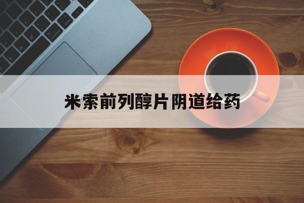 📺2025年米索前列醇片阴道给药(最新分享米索前列醇片塞阴药效多久信息)